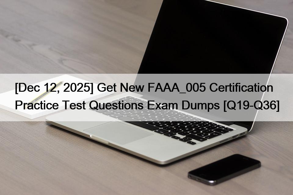 [Dec 12, 2025] Get New FAAA_005 Certification Practice Test Questions Exam Dumps [Q19-Q36]