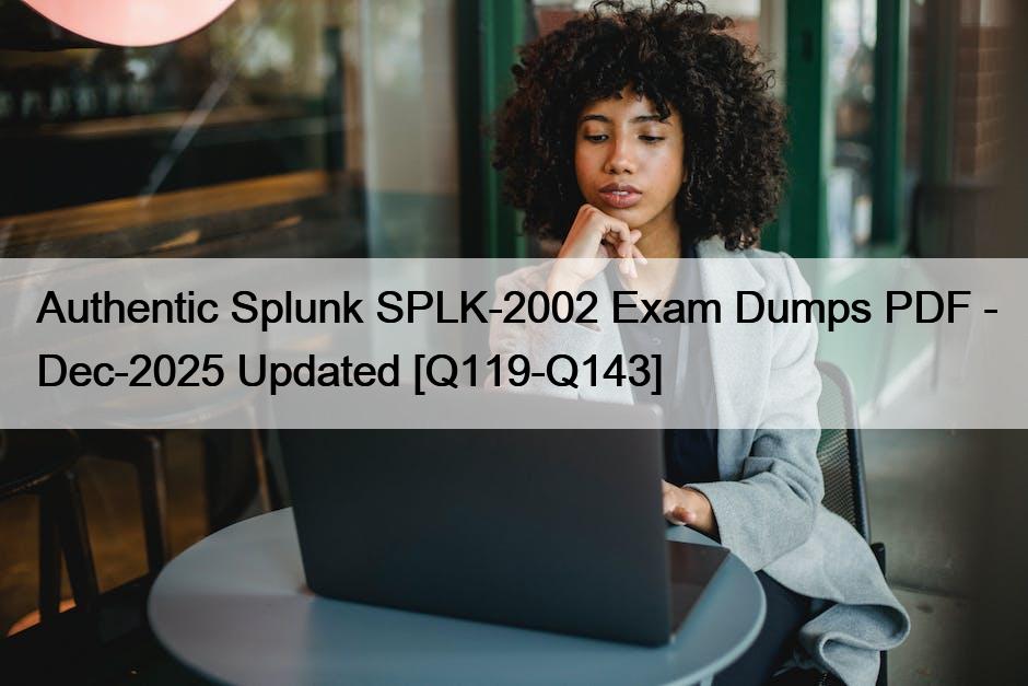 Authentic Splunk SPLK-2002 Exam Dumps PDF – Dec-2025 Updated [Q119-Q143]