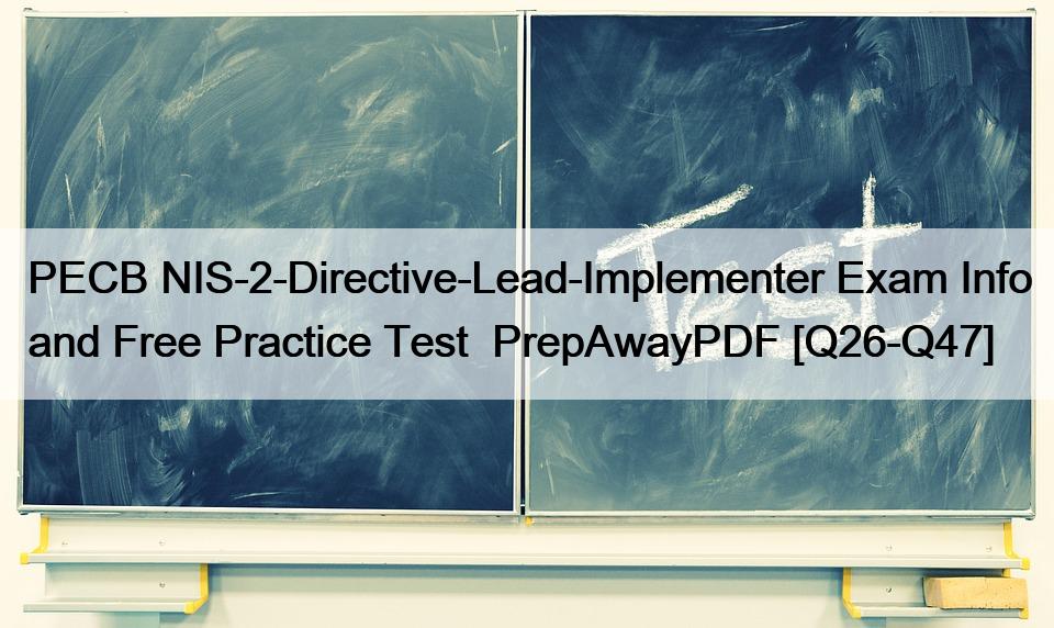 PECB NIS-2-Directive-Lead-Implementer Exam Info and Free Practice Test  PrepAwayPDF [Q26-Q47]