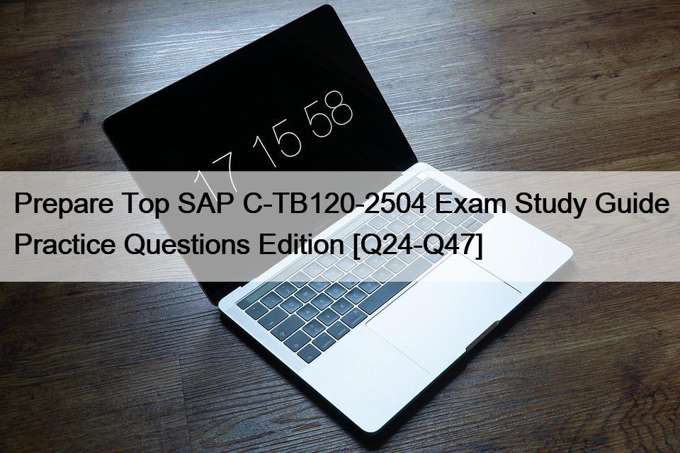 Prepare Top SAP C-TB120-2504 Exam Study Guide Practice Questions Edition [Q24-Q47]