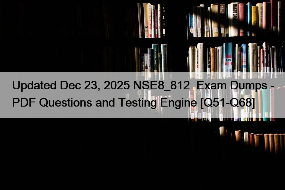 Updated Dec 23, 2025 NSE8_812  Exam Dumps – PDF Questions and Testing Engine [Q51-Q68]