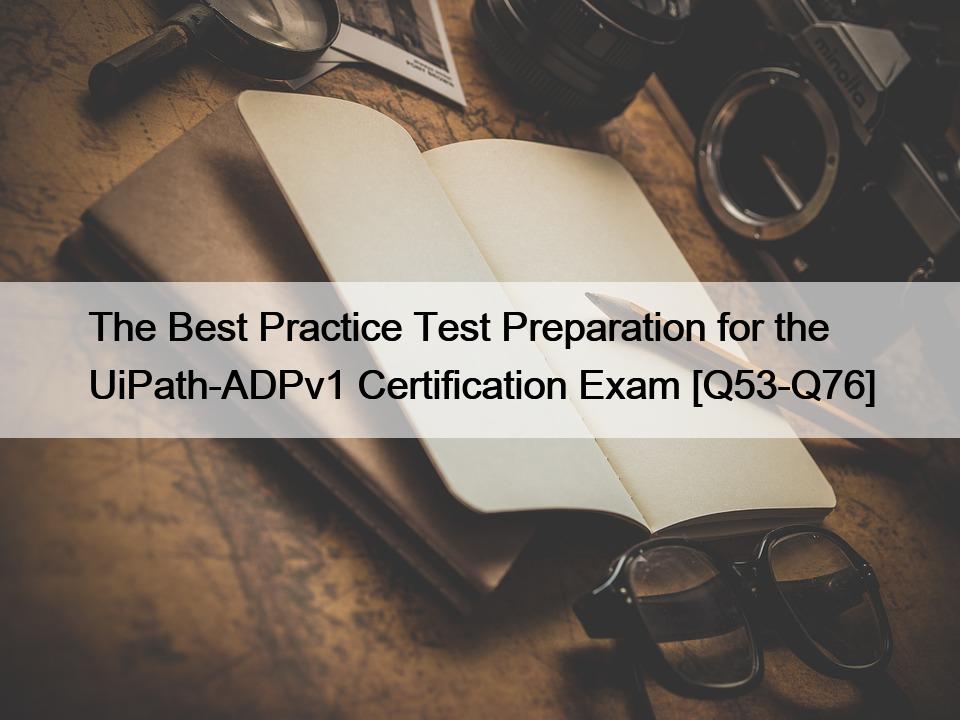 The Best Practice Test Preparation for the UiPath-ADPv1 Certification Exam [Q53-Q76]