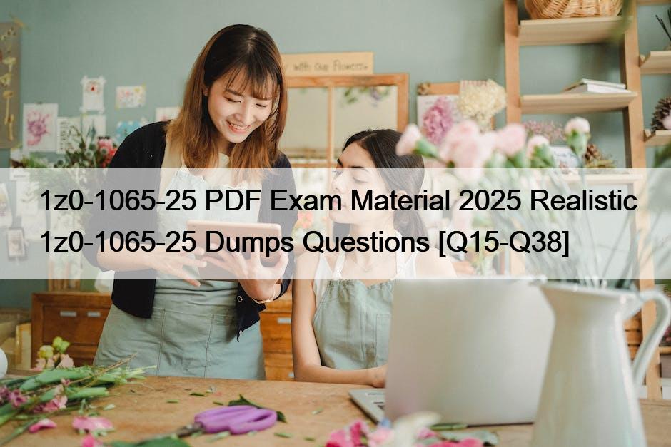 1z0-1065-25 PDF Exam Material 2025 Realistic 1z0-1065-25 Dumps Questions [Q15-Q38]