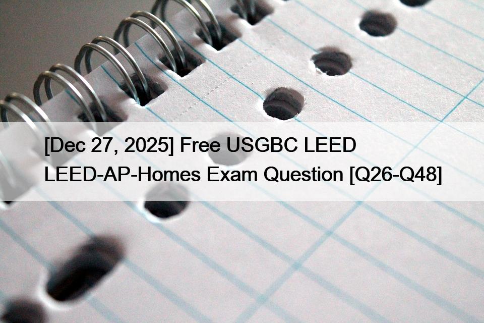 [Dec 27, 2025] Free USGBC LEED LEED-AP-Homes Exam Question [Q26-Q48]