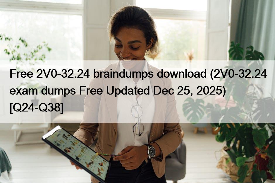 Free 2V0-32.24 braindumps download (2V0-32.24 exam dumps Free Updated Dec 25, 2025) [Q24-Q38]