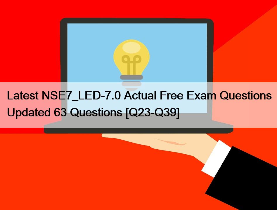 Latest NSE7_LED-7.0 Actual Free Exam Questions Updated 63 Questions [Q23-Q39]