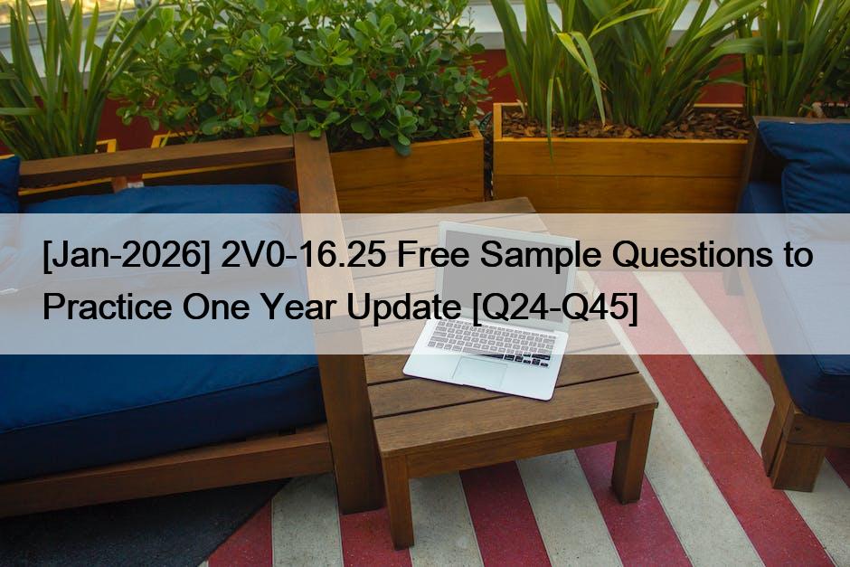 [Jan-2026] 2V0-16.25 Free Sample Questions to Practice One Year Update [Q24-Q45]