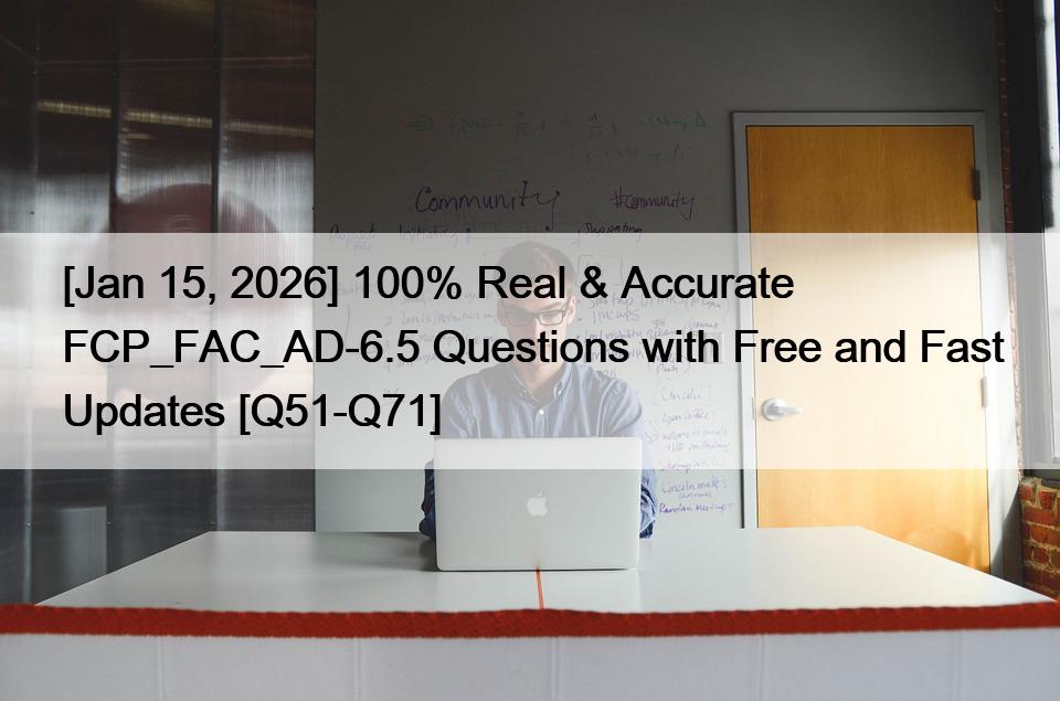 [Jan 15, 2026] 100% Real & Accurate FCP_FAC_AD-6.5 Questions with Free and Fast Updates [Q51-Q71]