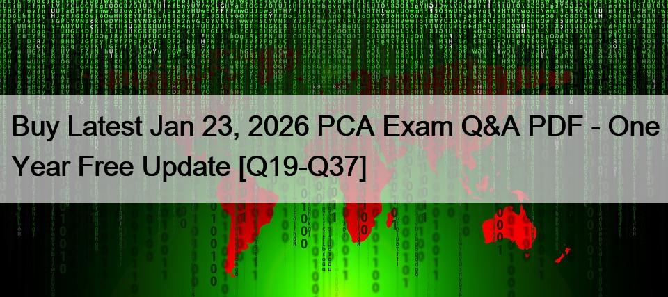 Buy Latest Jan 23, 2026 PCA Exam Q&A PDF – One Year Free Update [Q19-Q37]