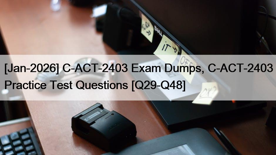 [Jan-2026] C-ACT-2403 Exam Dumps, C-ACT-2403 Practice Test Questions [Q29-Q48]