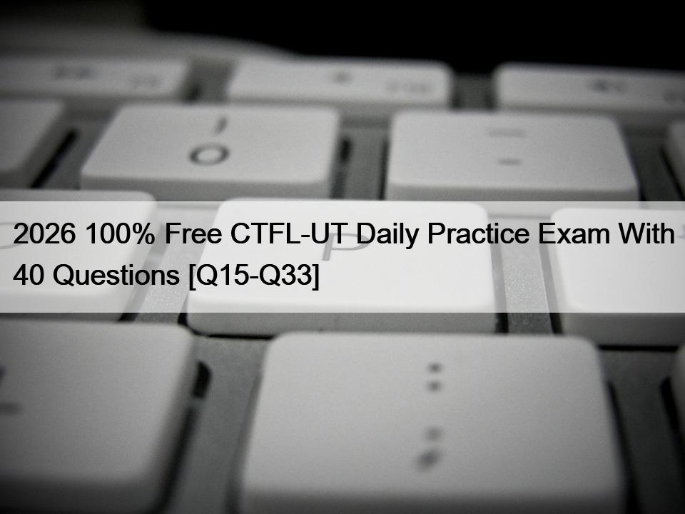 2026 100% Free CTFL-UT Daily Practice Exam With 40 Questions [Q15-Q33]
