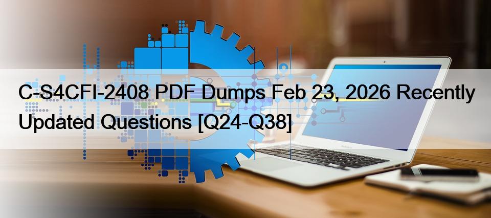 C-S4CFI-2408 PDF Dumps Feb 23, 2026 Recently Updated Questions [Q24-Q38]