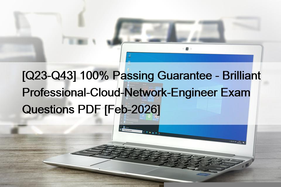 [Q23-Q43] 100% Passing Guarantee – Brilliant Professional-Cloud-Network-Engineer Exam Questions PDF [Feb-2026]