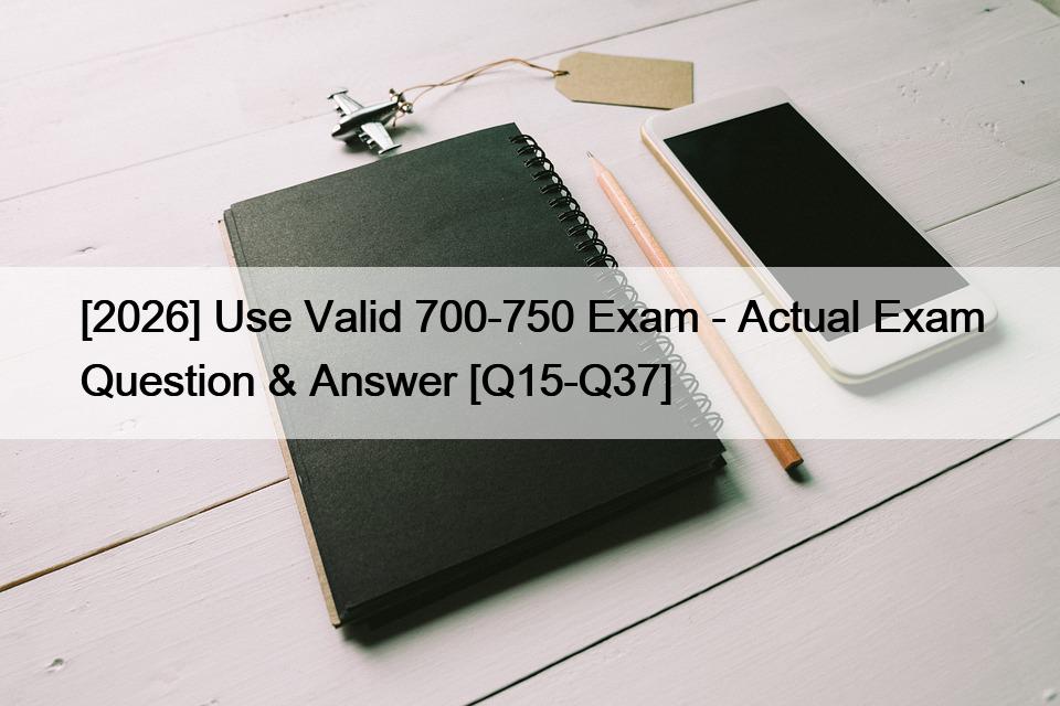 [2026] Use Valid 700-750 Exam – Actual Exam Question & Answer [Q15-Q37]