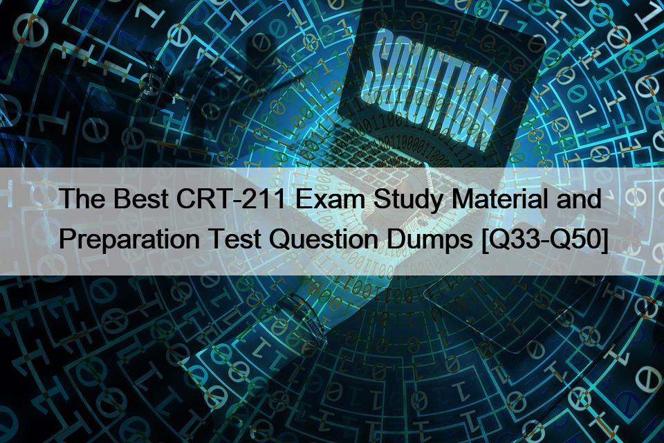 The Best CRT-211 Exam Study Material and Preparation Test Question Dumps [Q33-Q50]