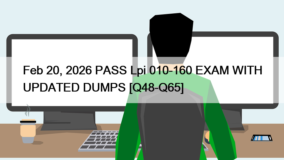 Feb 20, 2026 PASS Lpi 010-160 EXAM WITH UPDATED DUMPS [Q48-Q65]