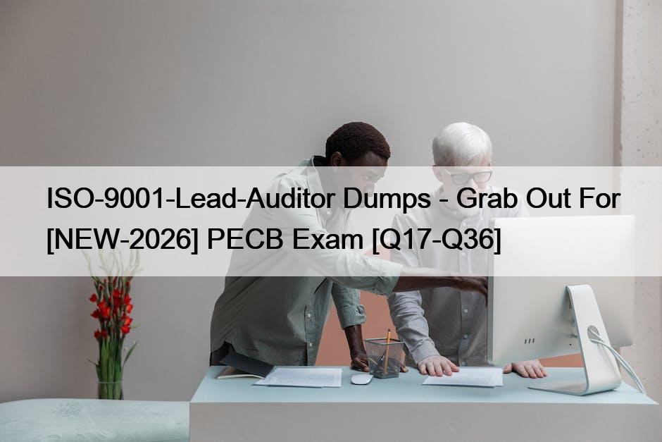 ISO-9001-Lead-Auditor Dumps – Grab Out For [NEW-2026] PECB Exam [Q17-Q36]