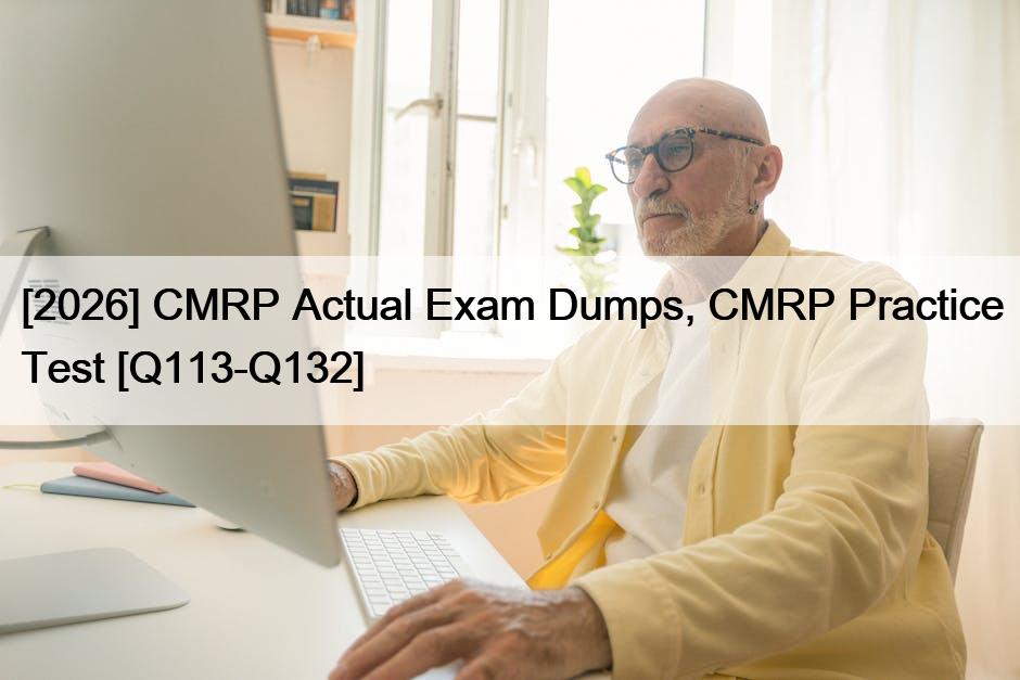 [2026] CMRP Actual Exam Dumps, CMRP Practice Test [Q113-Q132]