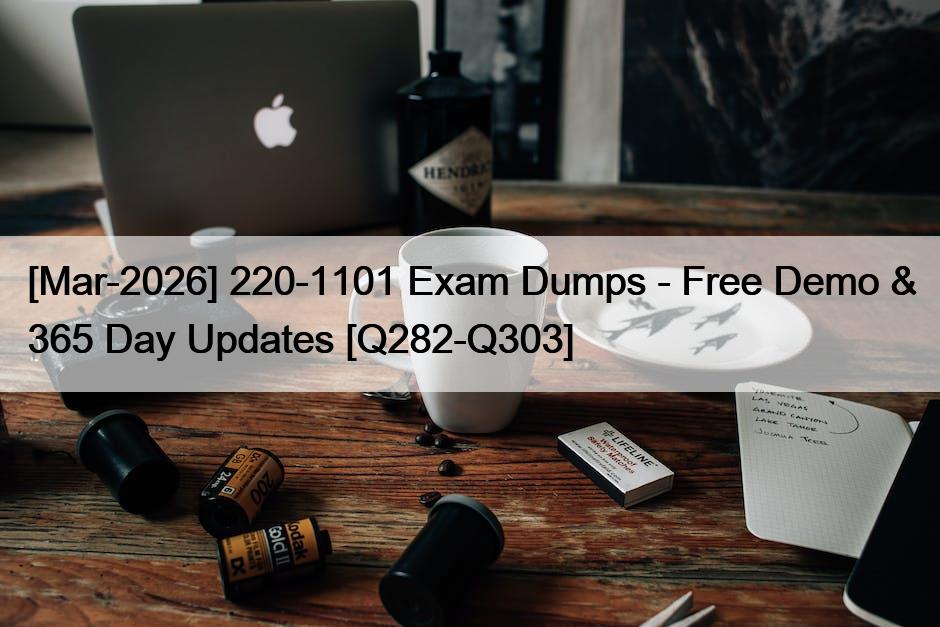 [Mar-2026] 220-1101 Exam Dumps – Free Demo & 365 Day Updates [Q282-Q303]