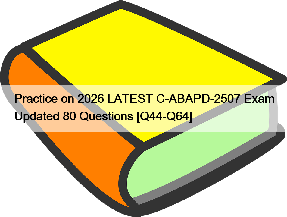 Practice on 2026 LATEST C-ABAPD-2507 Exam Updated 80 Questions [Q44-Q64]