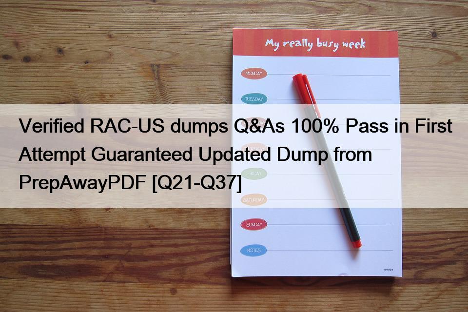 Verified RAC-US dumps Q&As 100% Pass in First Attempt Guaranteed Updated Dump from PrepAwayPDF [Q21-Q37]