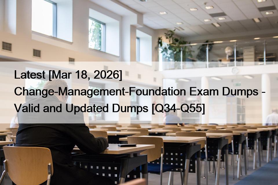 Latest [Mar 18, 2026] Change-Management-Foundation Exam Dumps – Valid and Updated Dumps [Q34-Q55]