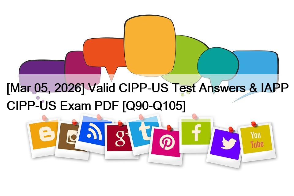 [Mar 05, 2026] Valid CIPP-US Test Answers & IAPP CIPP-US Exam PDF [Q90-Q105]