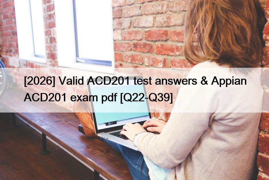 [2026] Valid ACD201 test answers & Appian ACD201 exam pdf [Q22-Q39]