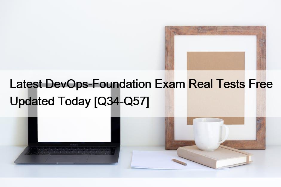 Latest DevOps-Foundation Exam Real Tests Free Updated Today [Q34-Q57]