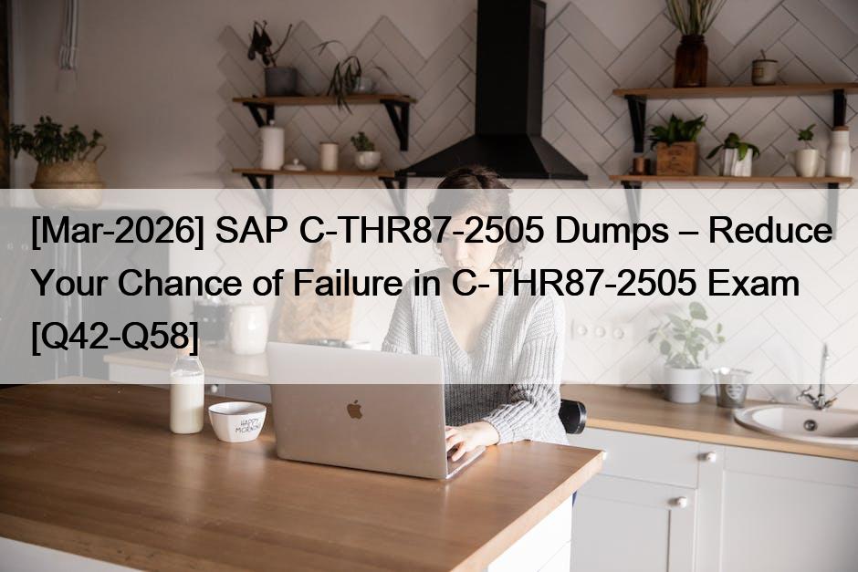 [Mar-2026] SAP C-THR87-2505 Dumps – Reduce Your Chance of Failure in C-THR87-2505 Exam [Q42-Q58]