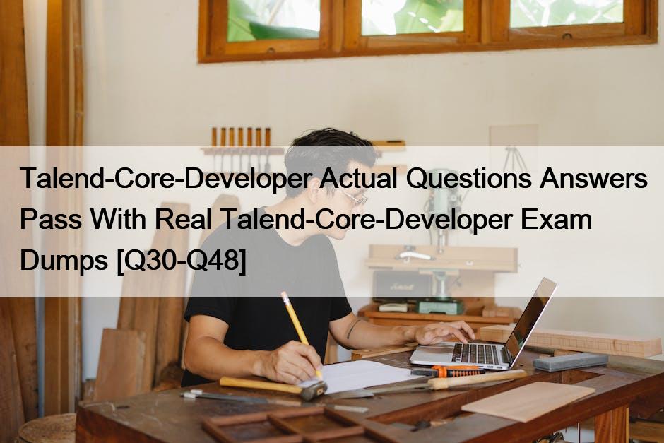 Talend-Core-Developer Actual Questions Answers Pass With Real Talend-Core-Developer Exam Dumps [Q30-Q48]