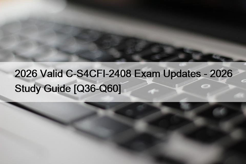 2026 Valid C-S4CFI-2408 Exam Updates – 2026 Study Guide [Q36-Q60]