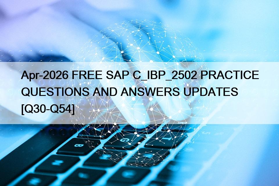 Apr-2026 FREE SAP C_IBP_2502 PRACTICE QUESTIONS AND ANSWERS UPDATES [Q30-Q54]