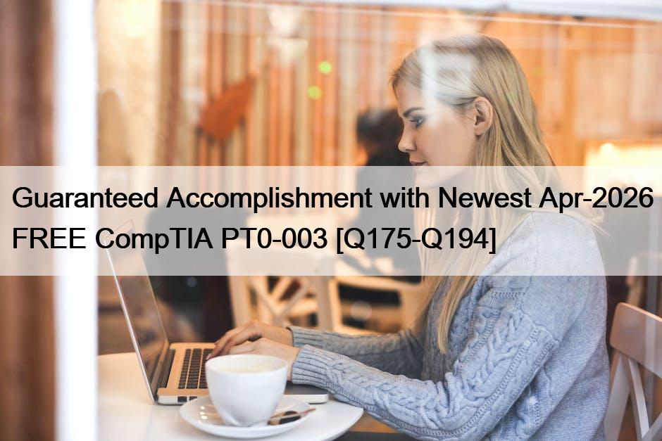 Guaranteed Accomplishment with Newest Apr-2026 FREE CompTIA PT0-003 [Q175-Q194]
