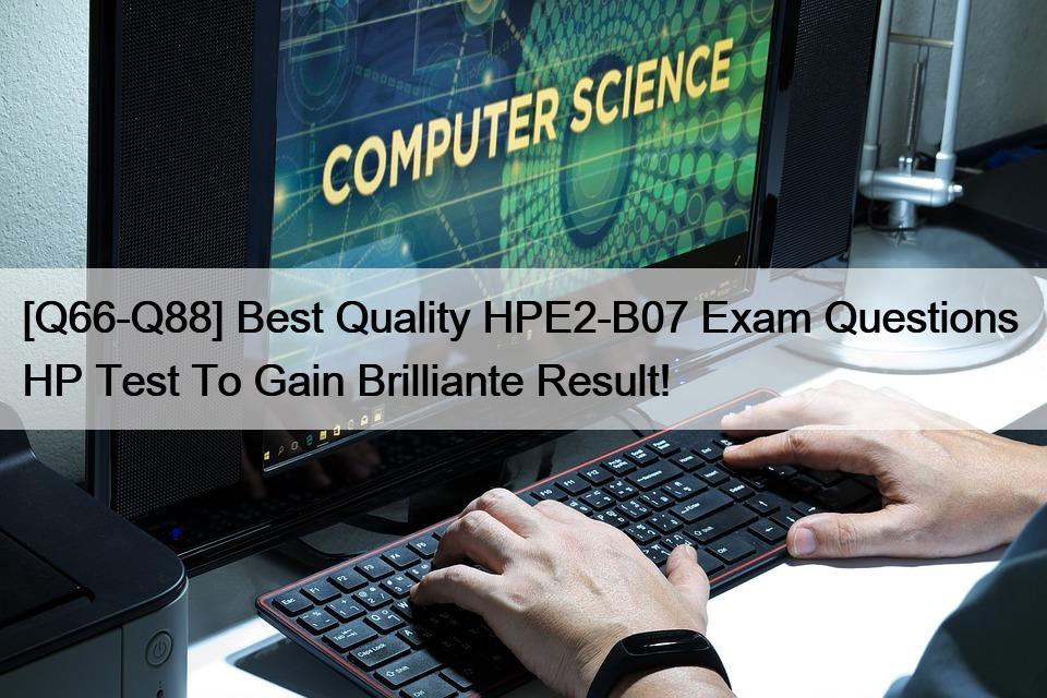[Q66-Q88] Best Quality HPE2-B07 Exam Questions  HP Test To Gain Brilliante Result!