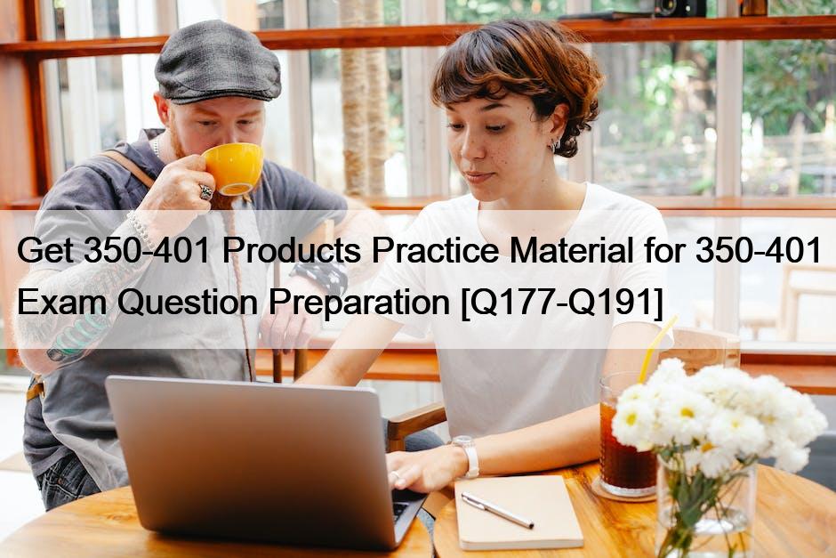 Get 350-401 Products Practice Material for 350-401 Exam Question Preparation [Q177-Q191]
