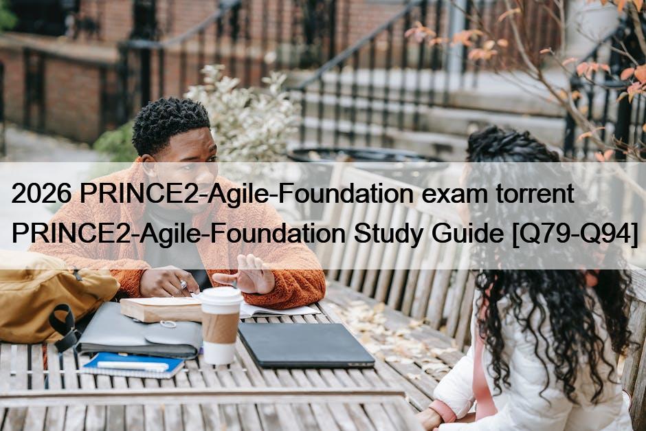 2026 PRINCE2-Agile-Foundation exam torrent PRINCE2-Agile-Foundation Study Guide [Q79-Q94]