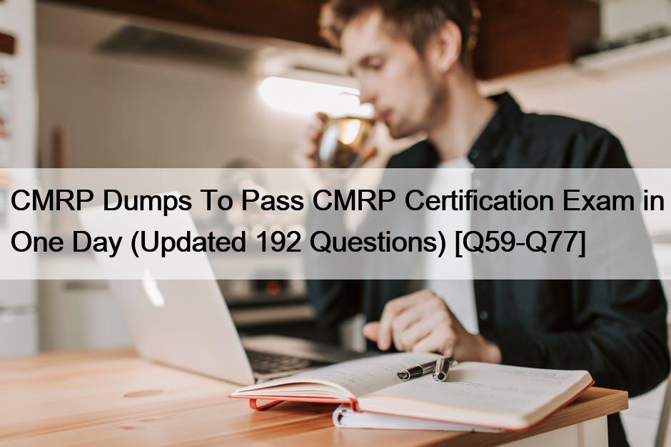 CMRP Dumps To Pass CMRP Certification Exam in One Day (Updated 192 Questions) [Q59-Q77]