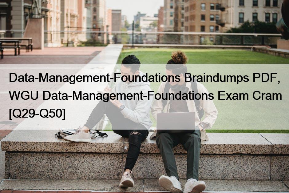 Data-Management-Foundations Braindumps PDF, WGU Data-Management-Foundations Exam Cram [Q29-Q50]