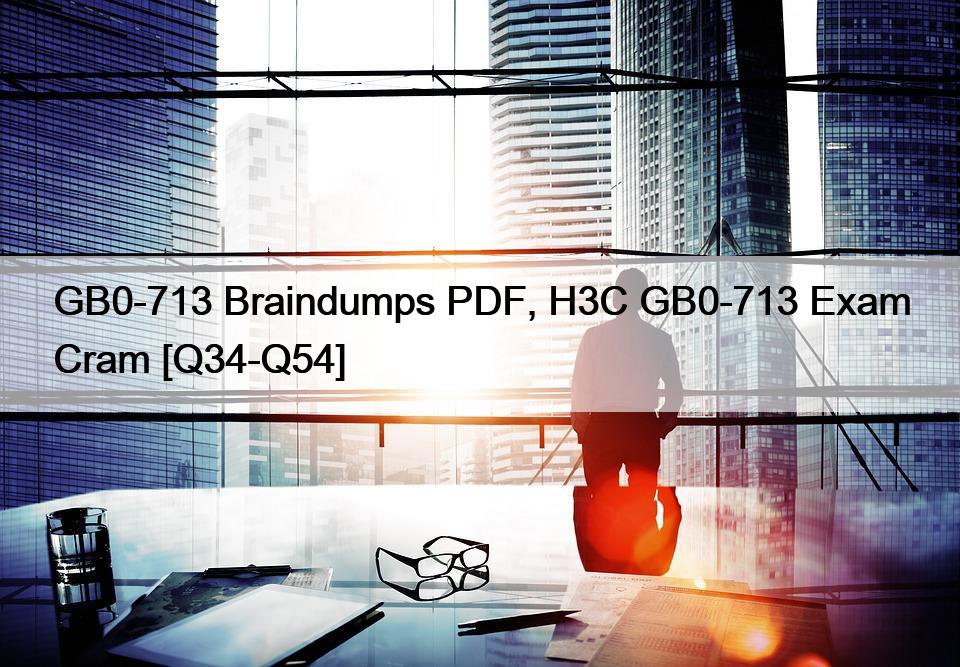 GB0-713 Braindumps PDF, H3C GB0-713 Exam Cram [Q34-Q54]