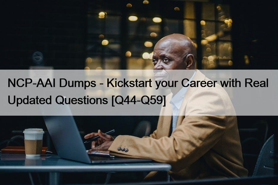 NCP-AAI Dumps – Kickstart your Career with Real  Updated Questions [Q44-Q59]