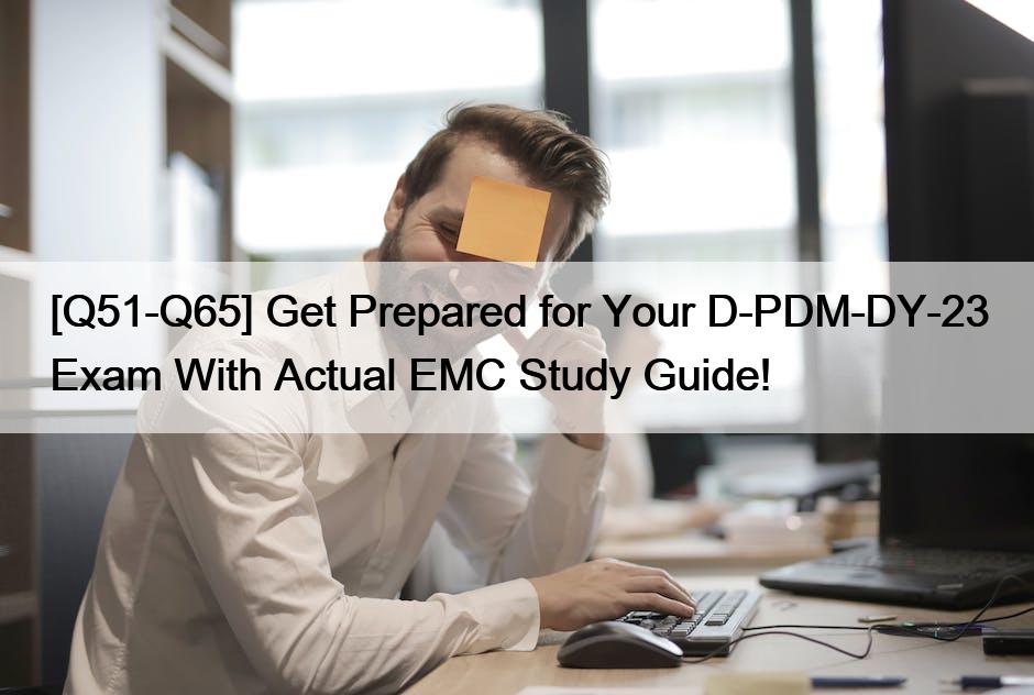 [Q51-Q65] Get Prepared for Your D-PDM-DY-23 Exam With Actual EMC Study Guide!