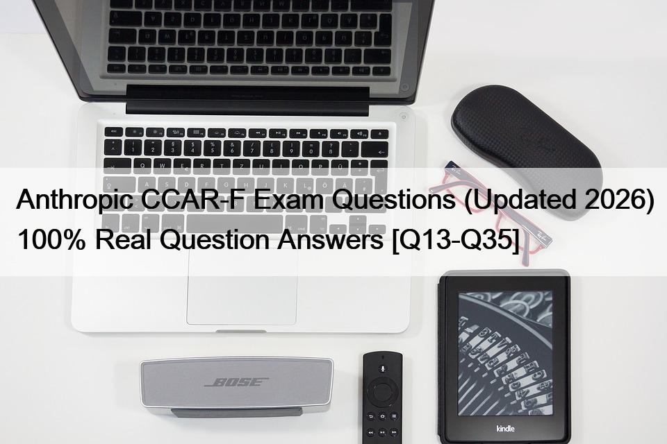Anthropic CCAR-F Exam Questions (Updated 2026) 100% Real Question Answers [Q13-Q35]