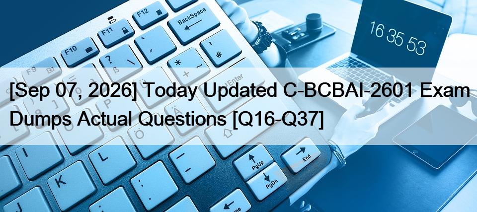 [Sep 07, 2026] Today Updated C-BCBAI-2601 Exam Dumps Actual Questions [Q16-Q37]