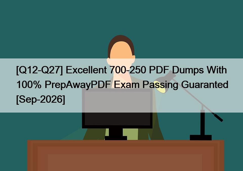 [Q12-Q27] Excellent 700-250 PDF Dumps With 100% PrepAwayPDF Exam Passing Guaranted [Sep-2026]